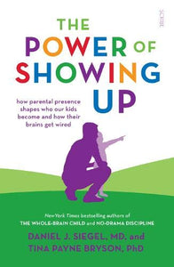 The Power of Showing Up: how parental presence shapes who our kids become and how their brains get wired (Mindful Parenting)